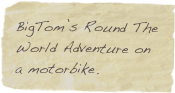 BigTom’s Round The World Adventure on a motorbike.